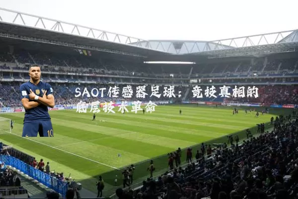 SAOT传感器足球:竞技真相的底层技术革命