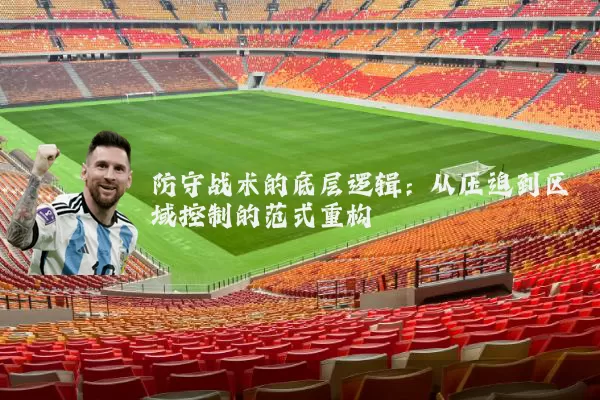 防守战术的底层逻辑:从压迫到区域控制的范式重构