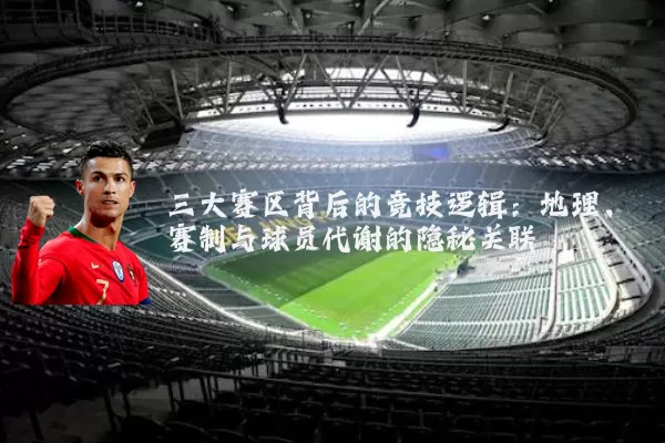 三大赛区背后的竞技逻辑:地理、赛制与球员代谢的隐秘关联