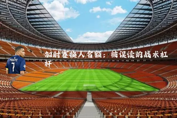 加时赛换人名额:被误读的战术杠杆