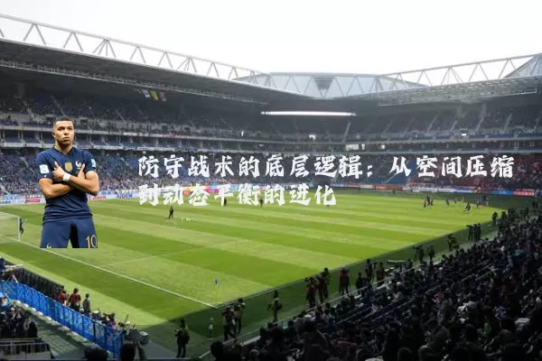 防守战术的底层逻辑:从空间压缩到动态平衡的进化