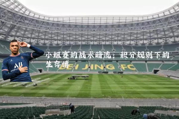 小组赛的战术暗流:积分规则下的生存博弈
