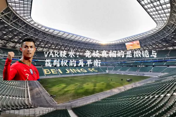 VAR技术:竞技真相的显微镜与裁判权的再平衡
