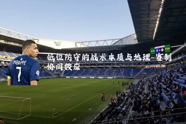 低位防守的战术本质与地理-赛制协同效应