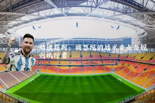 助理裁判:被忽视的战术支点与规则执行者