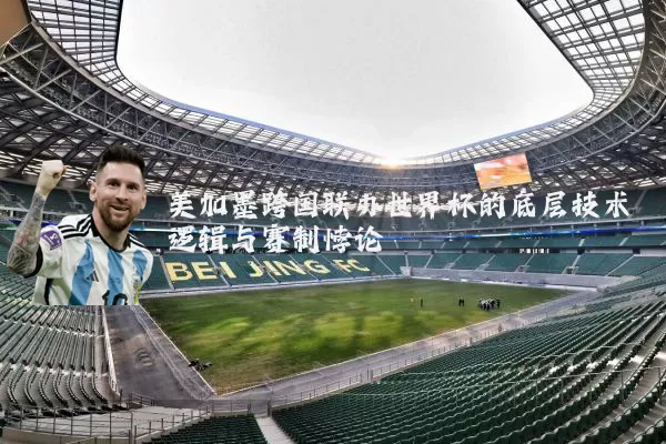 美加墨跨国联办世界杯的底层技术逻辑与赛制悖论