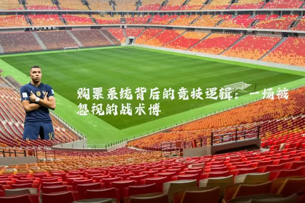 购票系统背后的竞技逻辑:一场被忽视的战术博弈