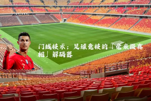 门线技术:足球竞技的「毫米级真相」解码器