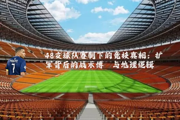 48支球队赛制下的竞技真相：扩军背后的战术博弈与地理逻辑
