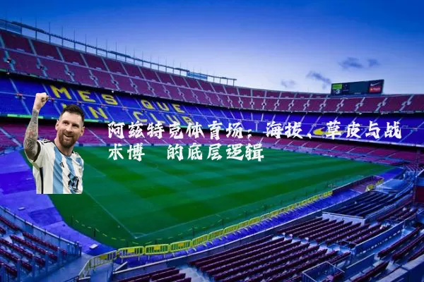 阿兹特克体育场:海拔、草皮与战术博弈的底层逻辑
