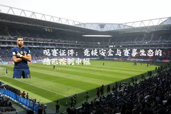 观赛证件:竞技安全与赛事生态的隐形控制中枢
