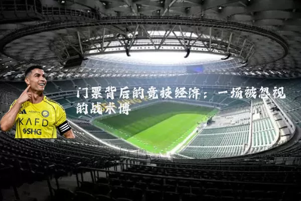 门票背后的竞技经济:一场被忽视的战术博弈