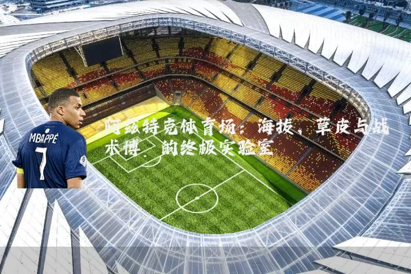 阿兹特克体育场:海拔、草皮与战术博弈的终极实验室