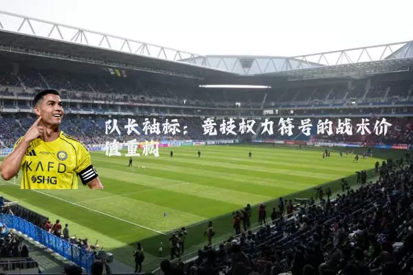 队长袖标:竞技权力符号的战术价值重构