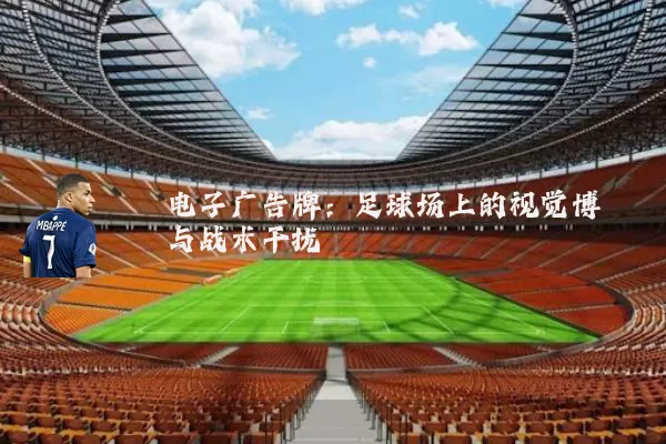 电子广告牌:足球场上的视觉博弈与战术干扰